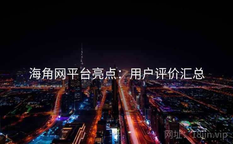 海角网平台亮点：用户评价汇总