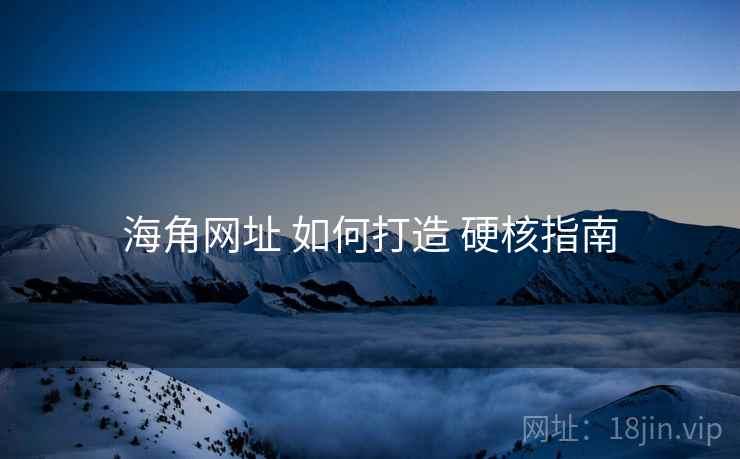 海角网址 如何打造 硬核指南