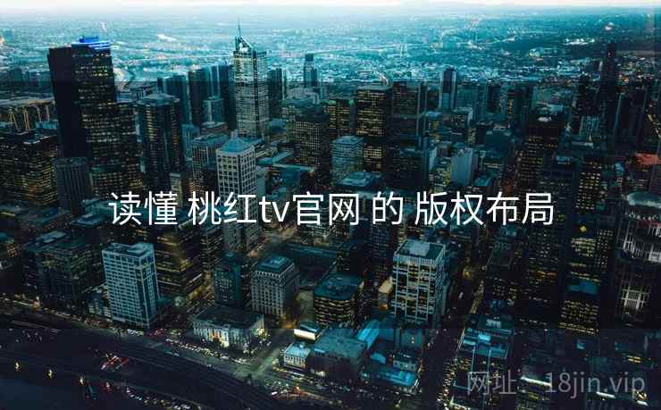 读懂 桃红tv官网 的 版权布局