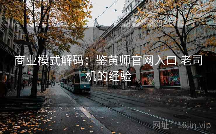 商业模式解码：鉴黄师官网入口 老司机的经验