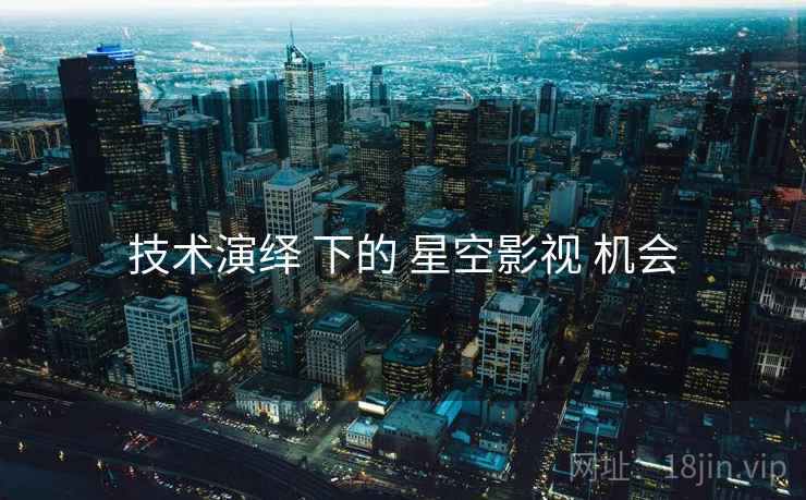 技术演绎 下的 星空影视 机会