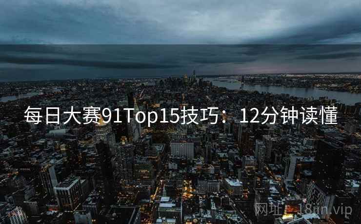 每日大赛91Top15技巧：12分钟读懂