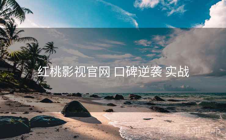 红桃影视官网 口碑逆袭 实战