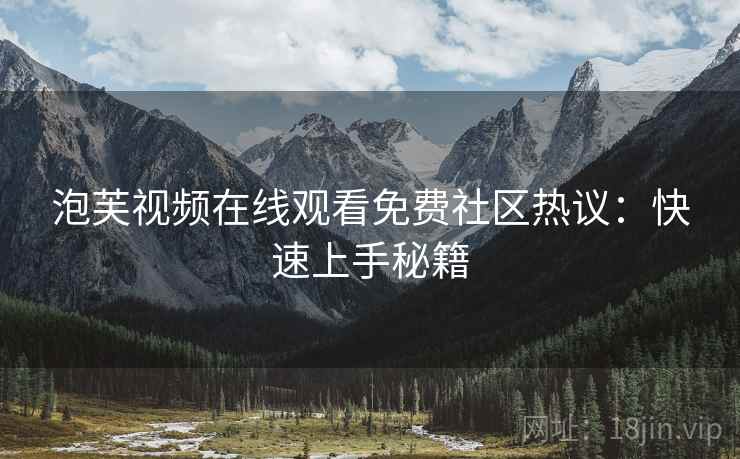 泡芙视频在线观看免费社区热议：快速上手秘籍