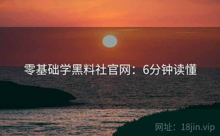 零基础学黑料社官网：6分钟读懂