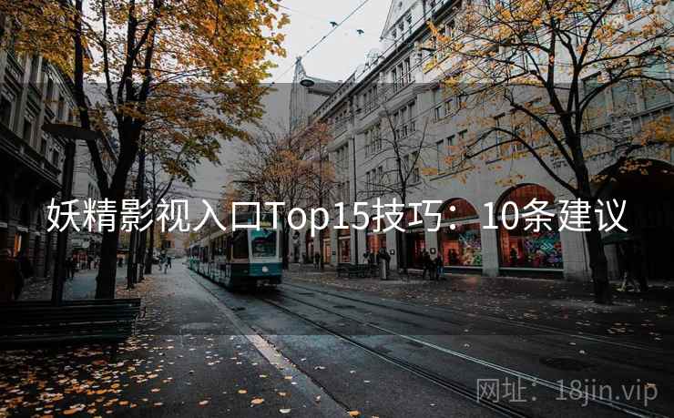 妖精影视入口Top15技巧：10条建议