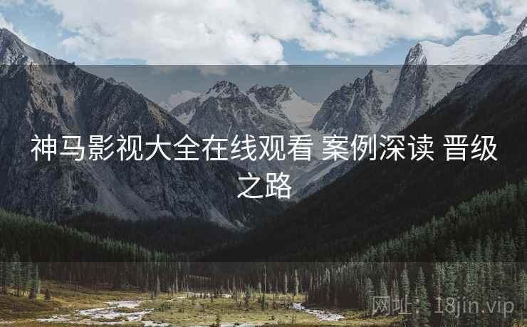 神马影视大全在线观看 案例深读 晋级之路
