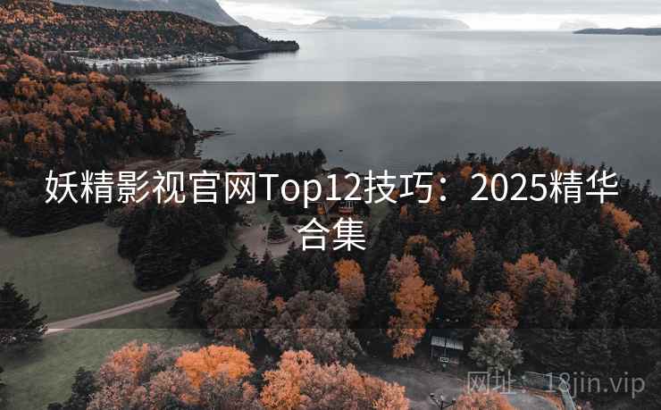 妖精影视官网Top12技巧：2025精华合集