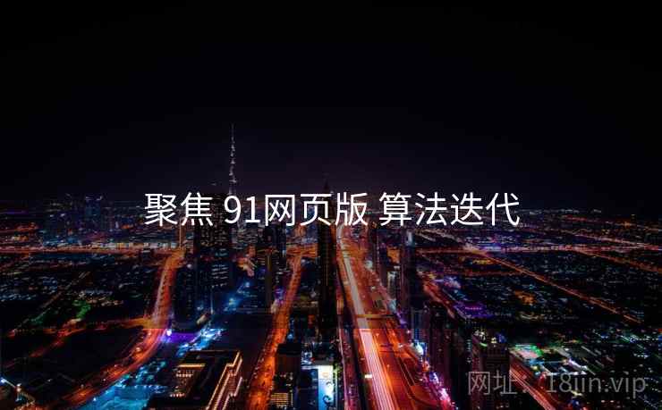 聚焦 91网页版 算法迭代