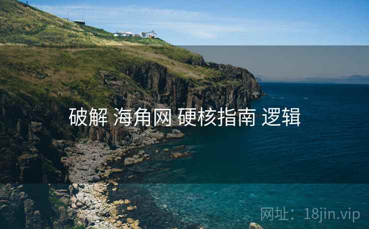 破解 海角网 硬核指南 逻辑