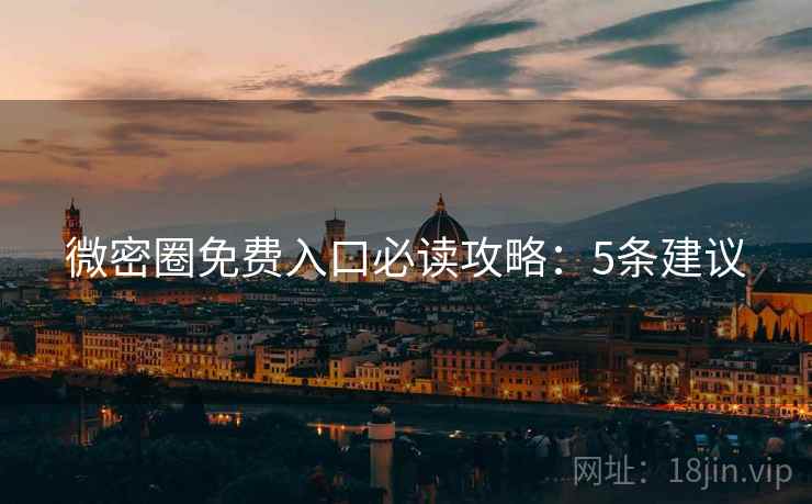 微密圈免费入口必读攻略：5条建议