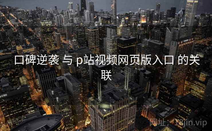 口碑逆袭 与 p站视频网页版入口 的关联