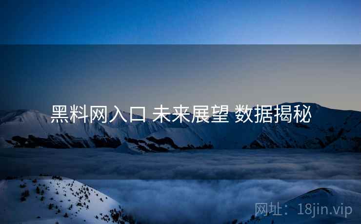 黑料网入口 未来展望 数据揭秘