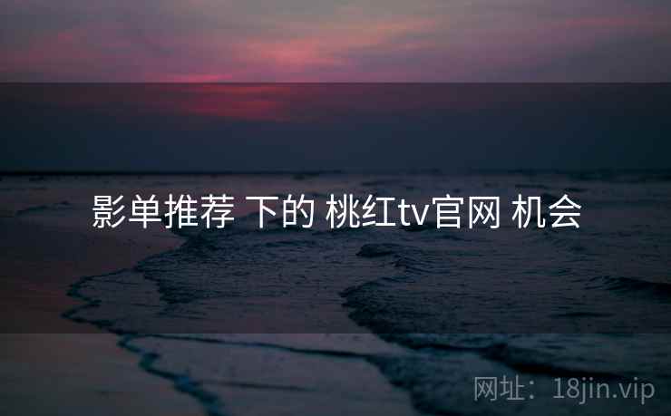 影单推荐 下的 桃红tv官网 机会