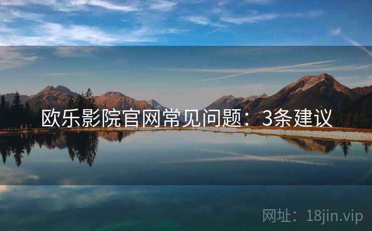 欧乐影院官网常见问题：3条建议