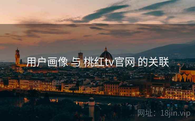 用户画像 与 桃红tv官网 的关联