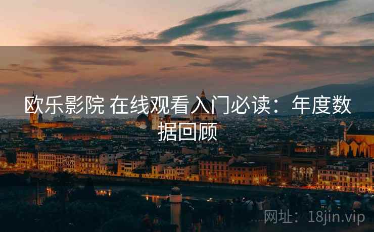 欧乐影院 在线观看入门必读：年度数据回顾