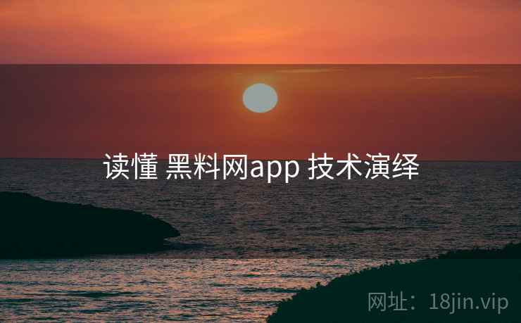 读懂 黑料网app 技术演绎