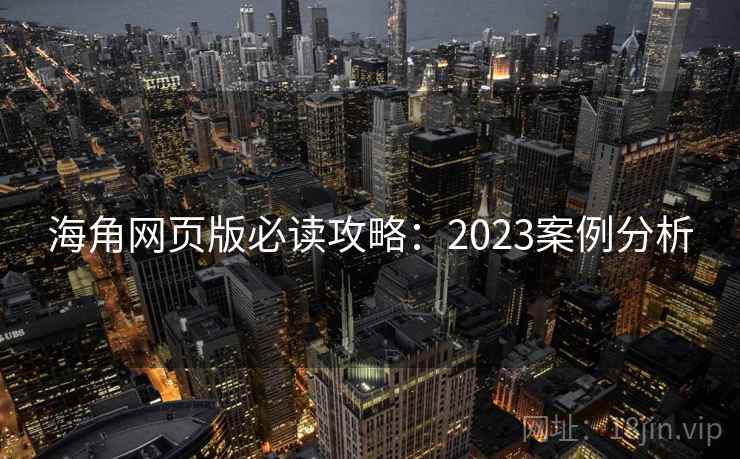 海角网页版必读攻略：2023案例分析