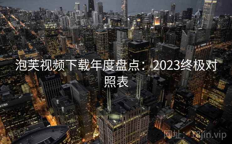 泡芙视频下载年度盘点：2023终极对照表