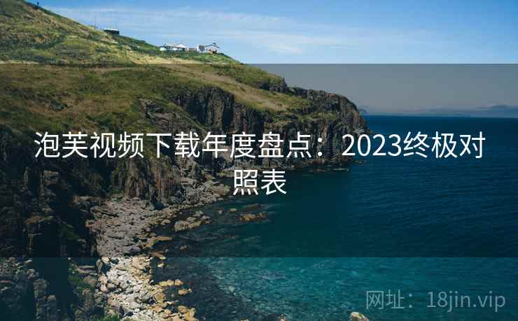 泡芙视频下载年度盘点:2023终极对照表