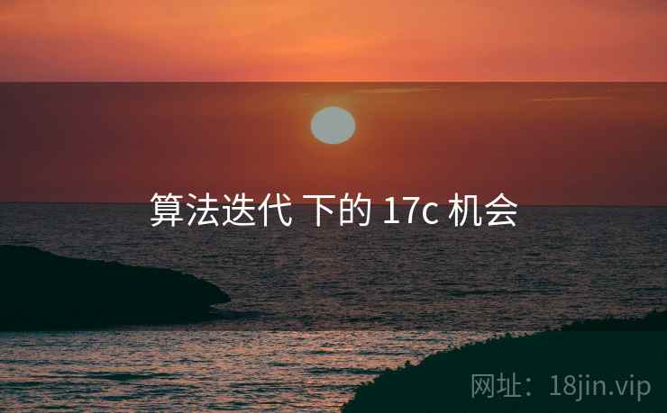 算法迭代 下的 17c 机会